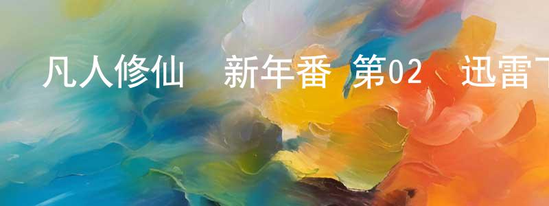 曹如山的網絡影視資源,凡人修仙傳新年番 第02話迅雷下載_深夜電影